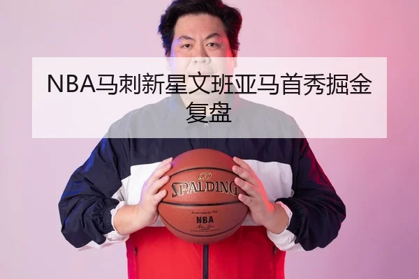 NBA马刺新星文班亚马首秀掘金复盘
